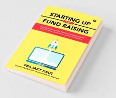 Starting Up And Fund Raising: A Guide Book To Help First-Time Entrepreneurs Become Better Prepared For Business And Funding