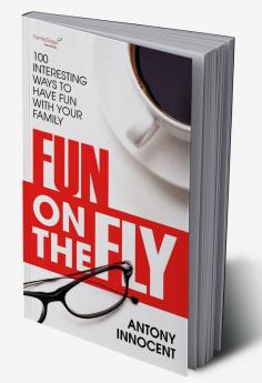 Fun on the Fly : 100 Interesting Ways to Have Fun with Your Family