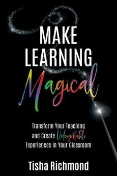 Make Learning Magical: Transform Your Teaching and Create Unforgettable Experiences in Your Classroom