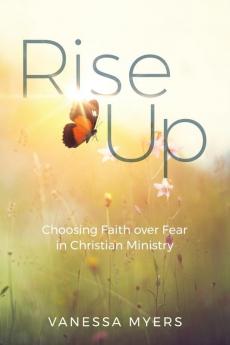 Rise Up: Choosing Faith over Fear in Christian Ministry