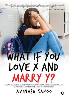 What if You Love X and Marry Y? : A YOUNG ADULT‚ÄôS GUIDE TO OVERCOMING FEAR FINDING PASSION AND CHOOSING A CAREER LIKE A RIGHT LIFE PARTNER!