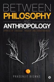 Between Philosophy And Anthropology : Aporias Of Language Thought And Consciousness