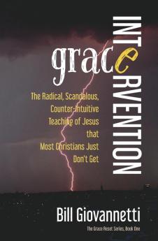 Grace Intervention: The Radical Scandalous Counter-Intuitive Teaching of Jesus that Most Christians Just Don't Get: 1 (Grace Reset)