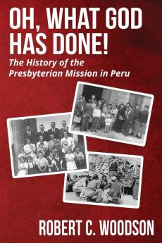 Oh What God Has Done!: The History of the Presbyterian Mission in Peru