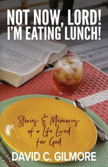 Not Now Lord! I'm Eating Lunch!: Stories & Memories of a Life Lived for God