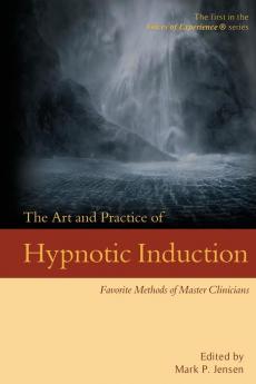 The Art and Practice of Hypnotic Induction: Favorite Methods of Master Clinicians: 1 (Voices of Experience)