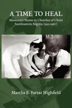 Highfield A Time to Heal: Missionary Nurses in Churches of Christ Southeastern Nigeria (1953-1967)