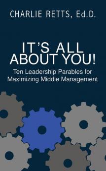 It's All About You! 10 Leadership Parables for Maximizing Middle Management: 10 Leadership Parables for Maximizing Middle Management