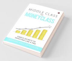 Middle Class To Money Class: Simple Secrets To Investing Like A Pro