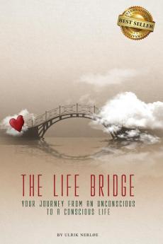 The Life Bridge: Your Journey From An Unconscious To A Conscious Life