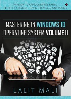 Mastering In Windows 10 Operating System Volume Ii : Window 10 Apps Control Panel Registry Services Tips And Tricks And Group Policy