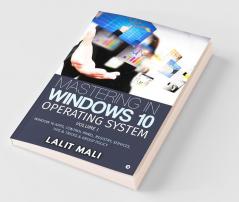 Mastering In Windows 10 Operating System Volume I : Window 10 Apps Control Panel Registry Services Tips And Tricks And Group Policy