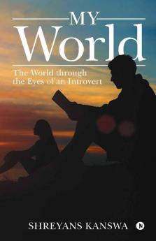 My World : The World Through The Eyes Of An Introvert