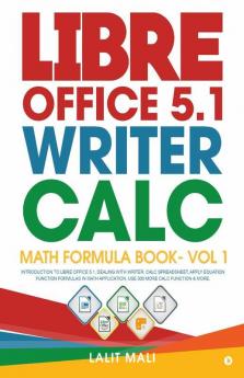 Libre Office 5.1 Writer Calc Math Formula Book- Vol 1 : Introduction To Libre Office 5.1 Dealing With Writer Calc Spreadsheet Apply Equation Function Formulas In Math Application Use 300 More Ca