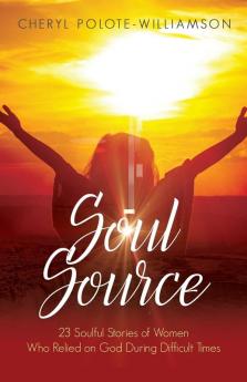 Soul Source: 23 Soulful Stories of Women Who Relied on God During Difficult Times