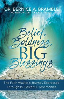 Belief Boldness BIG Blessings: The Faith Walker's Journey Expressed Through 24 Powerful Testimonies