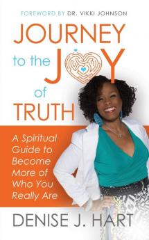 Journey to the Joy of Truth: A Spiritual Guide to Become More of Who You Really Are