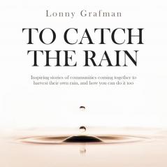 To Catch the Rain: Inspiring stories of communities coming together to harvest their own rain and how you can do it too