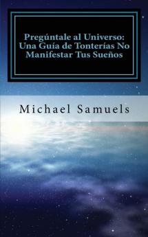 Pregúntale al Universo: Una Guía de Tonterías No Manifestar tus Sueños (Spanish Edition)