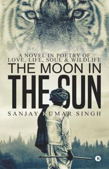 The Moon In The Sun: A Novel In Poetry Of Love Life Soul & Wildlife: A Novel In Poetry Of Love Life Soul And Wildlife