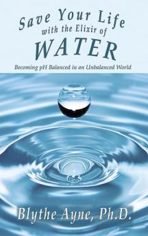 Save Your Life with the Elixir of Water: Becoming pH Balanced in an Unbalanced World: 4 (How to Save Your Life)