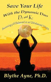 Save Your Life with the Dynamic Duo D3 and K2: How to Be pH Balanced in an Unbalanced World: 5 (How to Save Your Life)