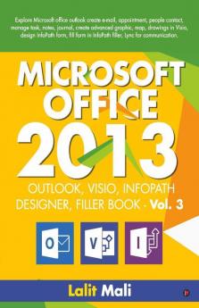 Microsoft Office - 2013 Outlook Visio Infopath Designer Filler Book - Vol 3 : Explore Microsoft Office Outlook Create E-Mail Appointment People Contact Manage Task Notes Journal Create Advanc