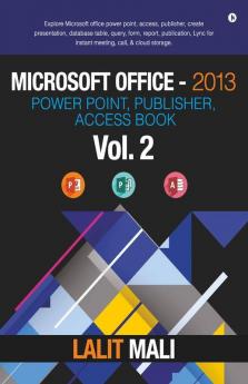 Microsoft Office- 2013 Power Point Publisher Access Book - Vol 2 : Explore Microsoft Office Power Point Access Publisher Create Presentation Database Table Query Form Report Publication Ly