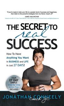 The Secret to Real Success: How to Have Anything You Want in Business & Life in Just 27 Days!