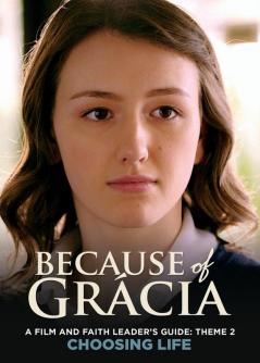 A Film and Faith Leader's Guide: Theme 2 Choosing Life (Because of Grácia)