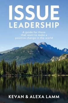 Issue Leadership: A Guide for Those That Want to Make a Positive Change in the World