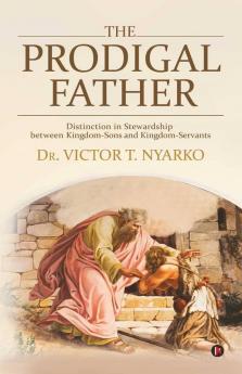 The Prodigal Father: Distinction In Stewardship Between Kingdom-Sons And Kingdom-Servants
