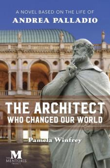 The Architect Who Changed Our World: A Novel Based on the Life of Andrea Palladio