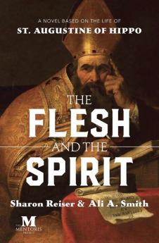 The Flesh and the Spirit: A Novel Based on the Life of St. Augustine of Hippo