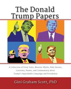 The Donald Trump Papers: A Collection of Fairy Tales Monster Myths Kids' Stories Cartoons Poems and Commentary about Trump's Improbable Campaign and Presidency