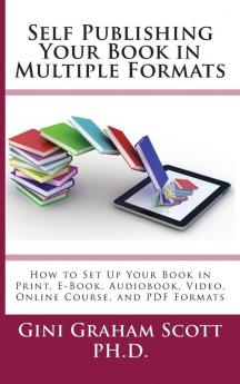 Self-Publishing Your Book in Multiple Formats: How to Set Up Your Book in Print E-Book Audiobook Video Online Course and PDF Formats