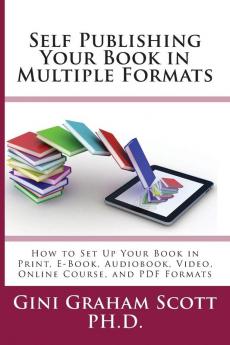 Self-Publishing Your Book in Multiple Formats: How to Set Up Your Book in Print E-Book Audiobook Video Online Course and PDF Formats