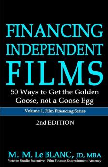 FINANCING INDEPENDENT FILMS 2nd Edition: 50 Ways to Get the Golden Goose not a Goose Egg: 1 (Film Financing)