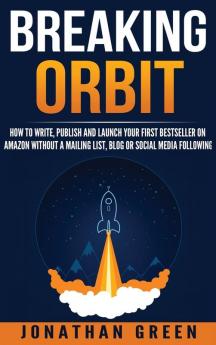 Breaking Orbit: How to Write Publish and Launch Your First Bestseller on Amazon Without a Mailing List Blog or Social Media Following: 4 (Serve No Master)