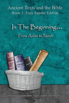 In The Beginning... From Adam to Noah - Easy Reader Edition: Synchronizing the Bible Enoch Jasher and Jubilees (Ancient Texts and the Bible: Book 1)