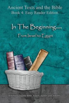 In The Beginning... From Israel to Egypt - Easy Reader Edition: Synchronizing the Bible Enoch Jasher and Jubilees (Ancient Texts and the Bible: Book 4)