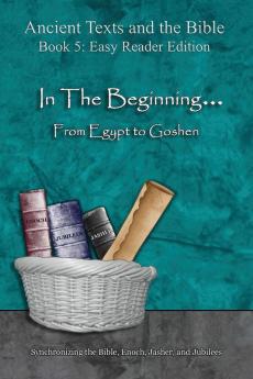 In The Beginning... From Egypt to Goshen - Easy Reader Edition: Synchronizing the Bible Enoch Jasher and Jubilees (Ancient Texts and the Bible: Book 5)