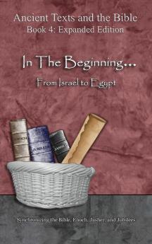 In The Beginning... From Israel to Egypt - Expanded Edition: Synchronizing the Bible Enoch Jasher and Jubilees (Ancient Texts and the Bible: Book 4)