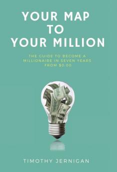 Your Map to Your Million: The Guide to Becoming a Millionaire in Seven Years From $0.00