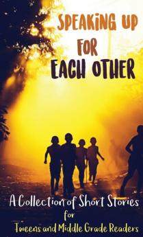 Speaking Up for Each Other: A Collection of Short Stories for Tweens and Middle Grade Readers