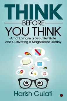 Think Before You Think : Art of Living in a Beautiful State And Cultivating a Magnificent Destiny