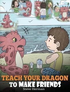 Teach Your Dragon to Make Friends A Dragon Book To Teach Kids How To Make New Friends. A Cute Children Story To Teach Children About Friendship and Social Skills. 16 (My Dragon Books)