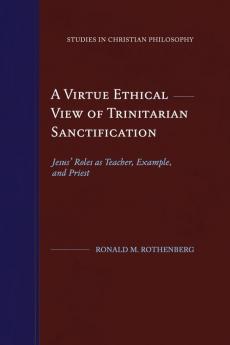 A Virtue Ethical View of Trinitarian Sanctification: Jesus' Roles as Teacher Example and Priest (Studies in Christian Philosophy)