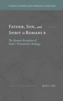 Father Son and Spirit in Romans 8: The Roman Reception of Paul's Trinitarian Theology (Studies in Jewish and Christian Literature)