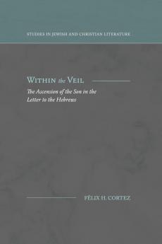 Within the Veil: The Ascension of the Son in the Letter to the Hebrews (Studies in Jewish and Christian Literature)